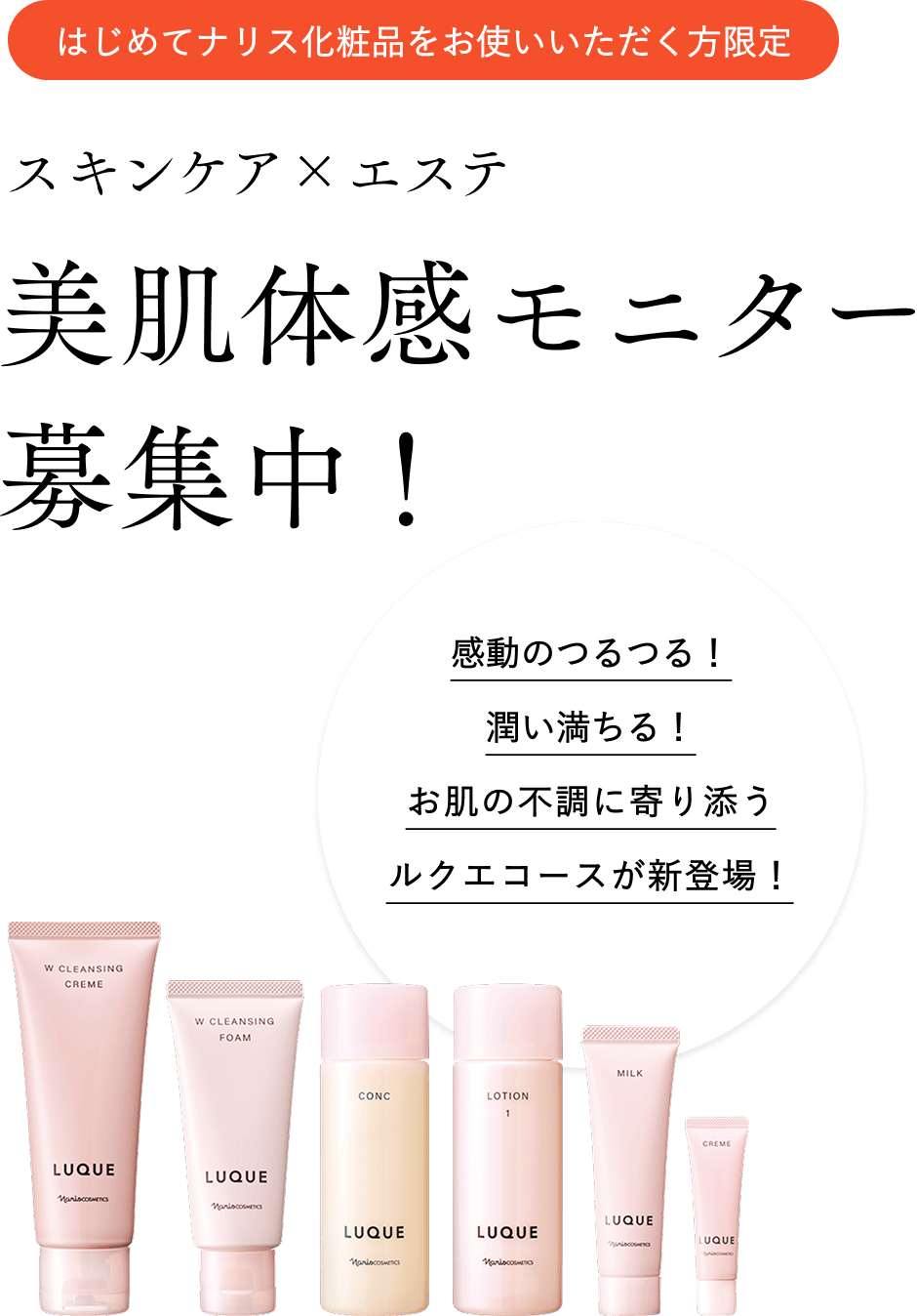 【はじめてナリス化粧品をお使いいただく方限定】スキンケア×エステ 美肌体感モニター募集中！感動のつるつる！潤い満ちる！お肌の不調に寄り添うルクエコースが新登場！